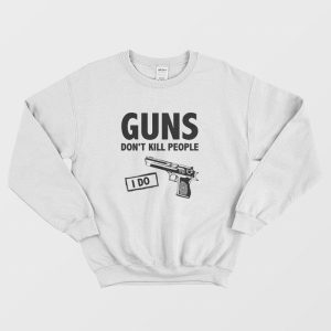 Guns Don’t Kill People I Do Sweatshirt