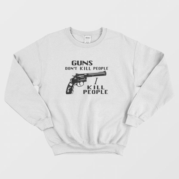 Guns Don’t Kill People I Kill People Sweatshirt