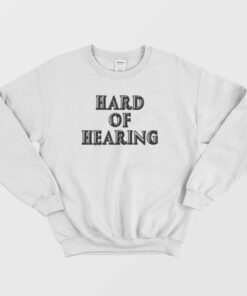 Hard Of Hearing Sweatshirt 1 Hard Of Hearing Sweatshirt 2