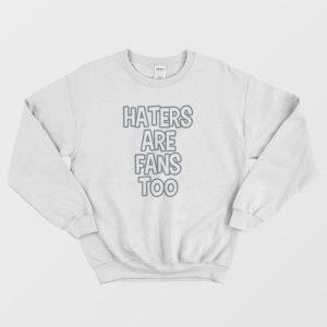 Haters Are Fans Too Sweatshirt