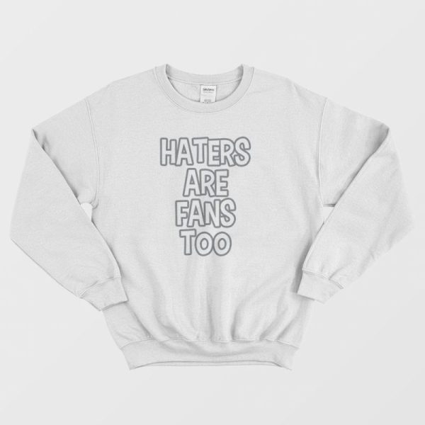 Haters Are Fans Too Sweatshirt