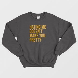 Hating Me Doesn’t Make You Pretty Sweatshirt