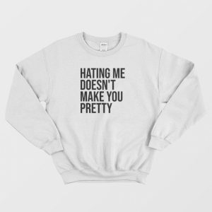 Hating Me Doesnt Make You Pretty Sweatshirt 3