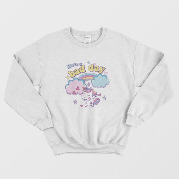 Have A Bad Day Rainbow Unicorn Sweatshirt