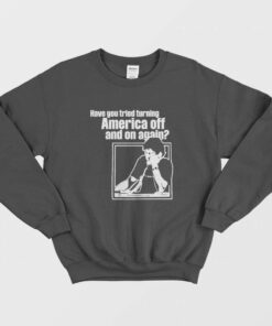 Have You Tried Turning America Off And On Again Sweatshirt 1