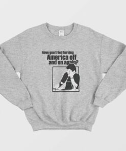 Have You Tried Turning America Off And On Again Sweatshirt 2