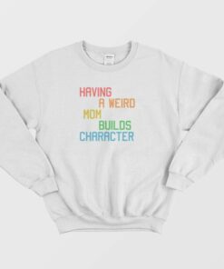 Having A Weird Mom Builds Character Funny Sweatshirt 1