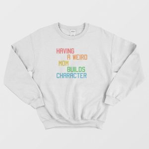 Having A Weird Mom Builds Character Funny Sweatshirt