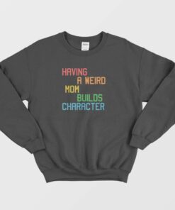 Having A Weird Mom Builds Character Funny Sweatshirt 1 Having A Weird Mom Builds Character Funny Sweatshirt 2