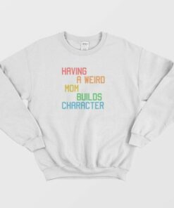 Having A Weird Mom Builds Character Funny Sweatshirt 2 Having A Weird Mom Builds Character Funny Sweatshirt 3