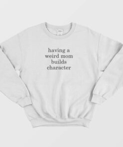 Having A Weird Mom Builds Character Sweatshirt 2
