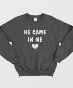 He Came In Me Sweatshirt 2