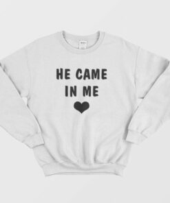 He Came In Me Sweatshirt 3