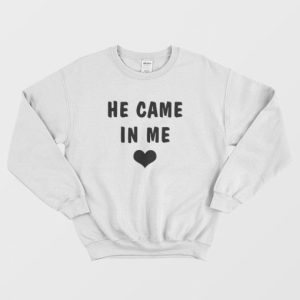 He Came In Me Sweatshirt 3