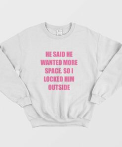 He Said He Wanted More Space So I Locked Him Outside Sweatshirt 2