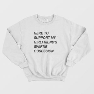 Here To Support My Girlfriend’s Swiftie Obsession Sweatshirt