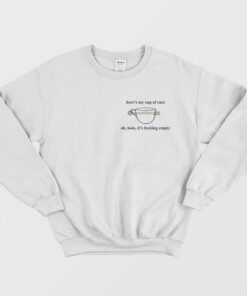 Heres My Cup Of Care Oh Look Its Fucking Empty Sweatshirt 2