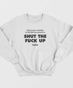 Heres Your Reminder To Tell That One Person To Shut The Fuck Up Today Sweatshirt 2
