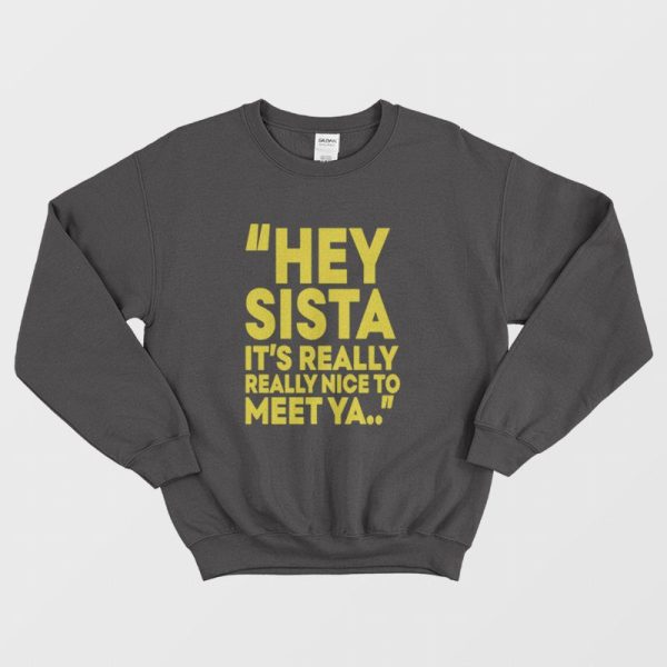 Hey Sista It’s Really Really Nice To Meet Ya Sweatshirt