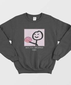 Hey You Dropped This Brain Sweatshirt 1