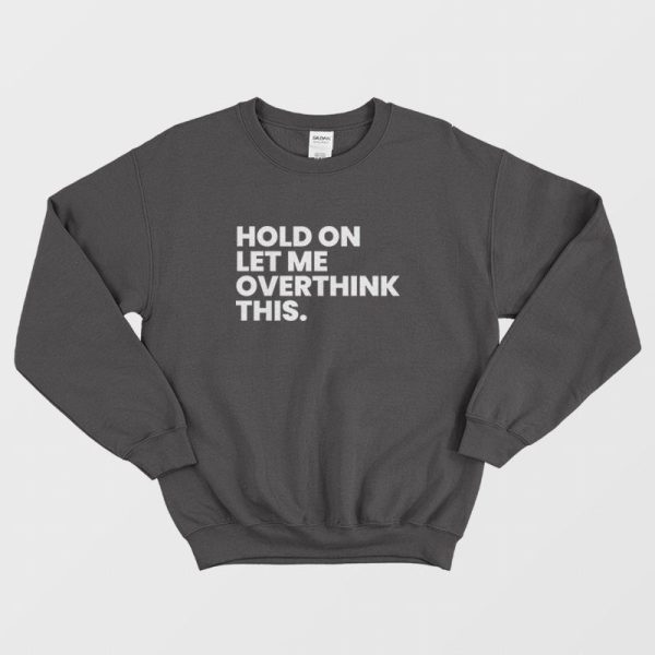 Hold On Let Me Overthink This Sweatshirt