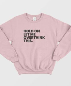Hold On Let Me Overthink This Sweatshirt 2