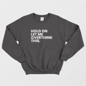 Hold On Let Me Overthink This Sweatshirt 3