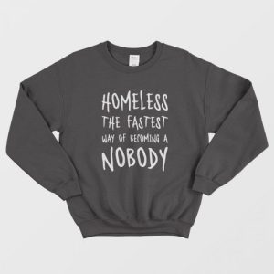 Homeless The Fastest Way Of Becoming A Nobody Sweatshirt