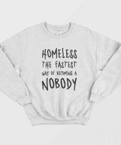 Homeless The Fastest Way Of Becoming A Nobody Sweatshirt 1 Homeless The Fastest Way Of Becoming A Nobody Sweatshirt 2