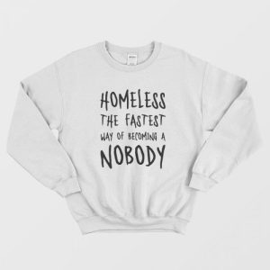 Homeless The Fastest Way Of Becoming A Nobody Sweatshirt