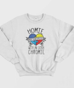 Homie More Than Expected With An Extra Chromie Sweatshirt 1
