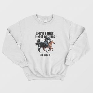 Horses Hate Global Warming and So Do I Sweatshirt