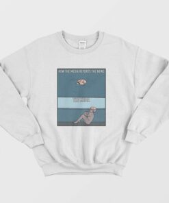How The Media Reports The News Sweatshirt 1