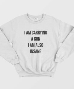I Am Carrying A Gun I Am Also Insane Sweatshirt 1
