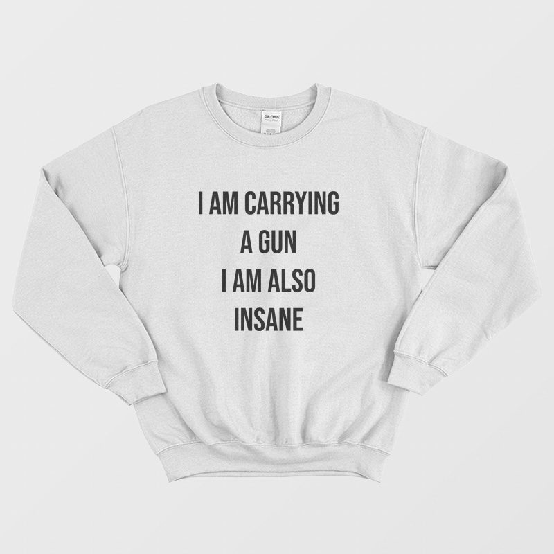 I Am Carrying A Gun I Am Also Insane Sweatshirt