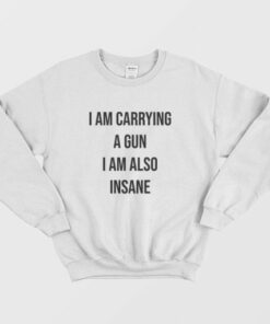 I Am Carrying A Gun I Am Also Insane Sweatshirt 3