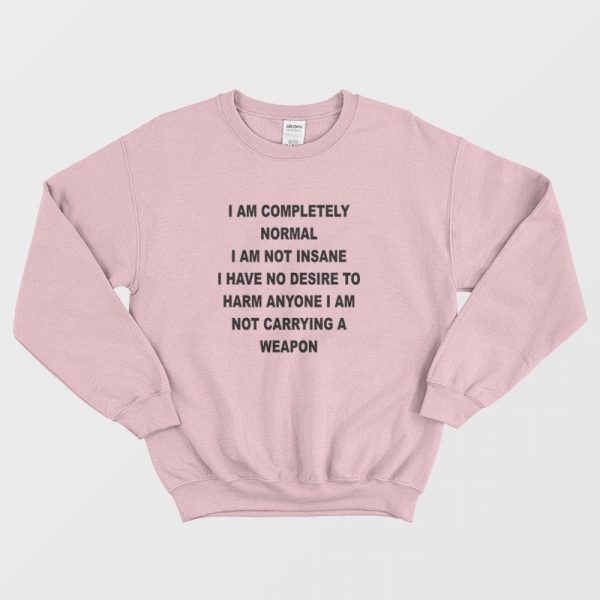 I Am Completely Normal I Am Not Insane Sweatshirt