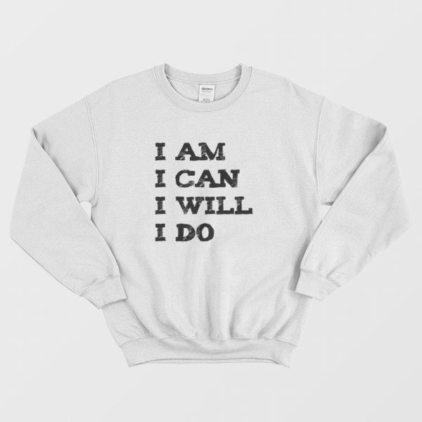 I Am  I Can I Will I Do Sweatshirt