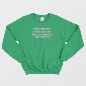 I Am Not Sorry For My Huge Titties Or The Multiple Atrocities Sweatshirt 3