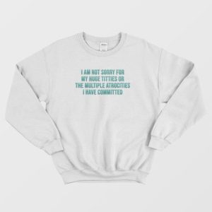 I Am Not Sorry For My Huge Titties Or The Multiple Atrocities Sweatshirt 4