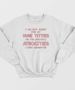 I Am Not Sorry For My Huge Titties Sweatshirt Funny 1