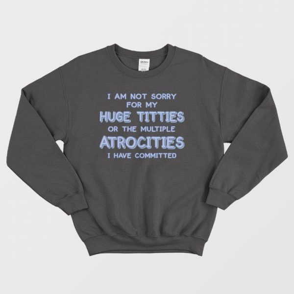 I Am Not Sorry For My Huge Titties Sweatshirt Funny