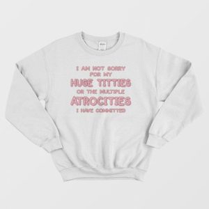 I Am Not Sorry For My Huge Titties Sweatshirt Funny 4