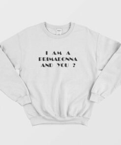 I Am a Primadonna and You Sweatshirt 1