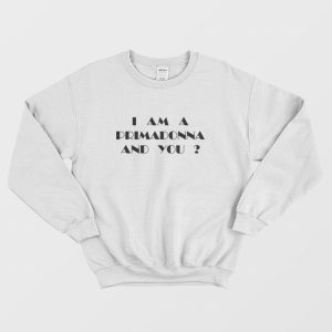 I Am a Primadonna and You Sweatshirt