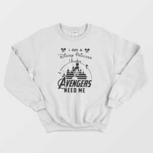 I Am a Princess Unless Avengers Need Me Sweatshirt