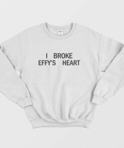 I Broke Effys Heart Sweatshirt 1