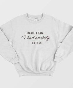 I Came I Saw I Had Anxiety So I Left Tumblr Quote Sweatshirt 1