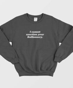 I Cannot Sanction Your Buffoonery Sweatshirt 1 I Cannot Sanction Your Buffoonery Sweatshirt 2