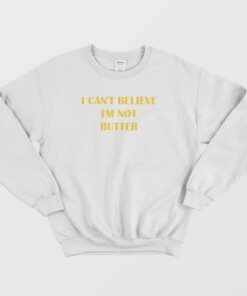 I Cant Believe Im Not Butter Sweatshirt 1
